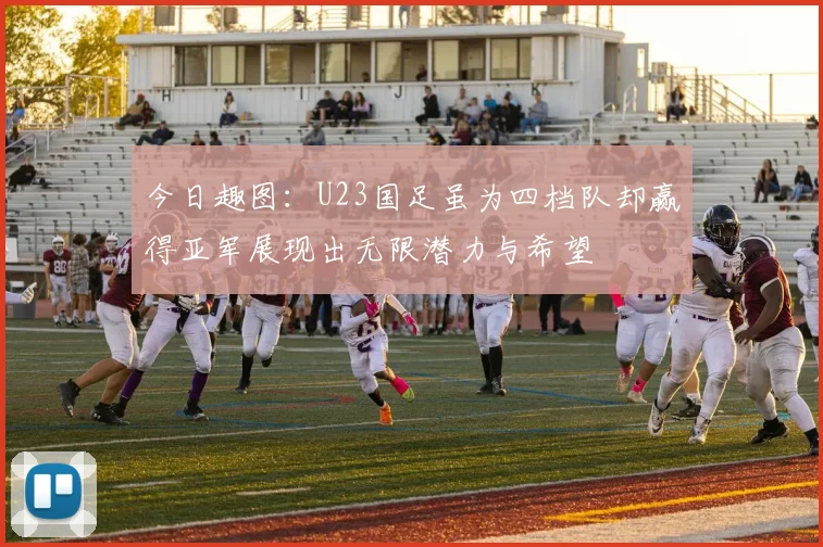 今日趣图：U23国足虽为四档队却赢得亚军展现出无限潜力与希望