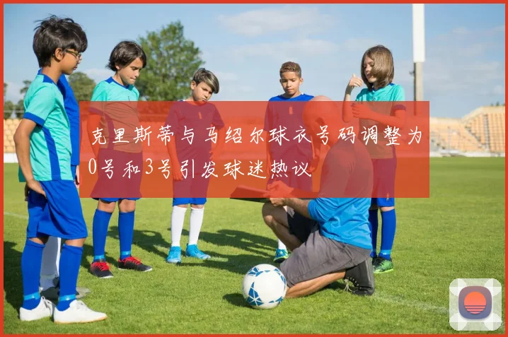 克里斯蒂与马绍尔球衣号码调整为0号和3号引发球迷热议