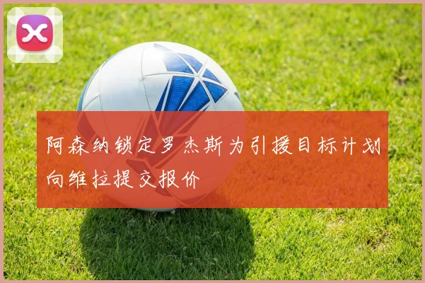 阿森纳锁定罗杰斯为引援目标计划向维拉提交报价