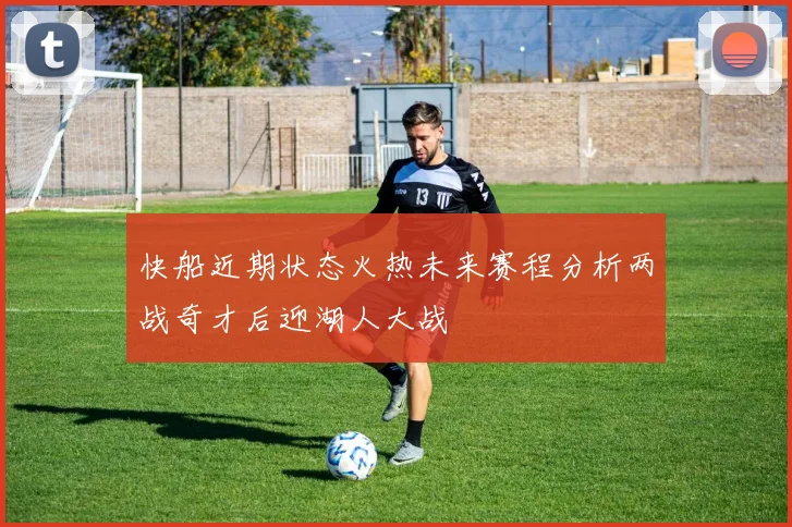 快船近期状态火热未来赛程分析两战奇才后迎湖人大战
