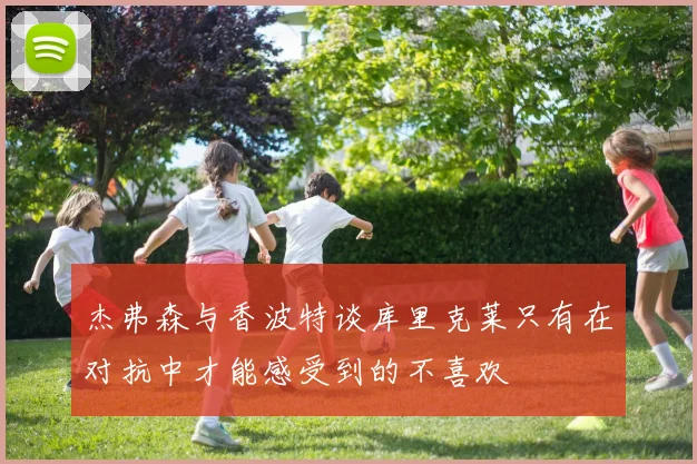 杰弗森与香波特谈库里克莱只有在对抗中才能感受到的不喜欢