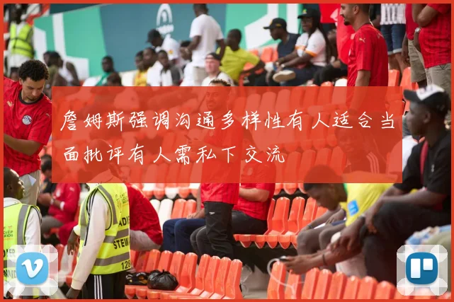 詹姆斯强调沟通多样性有人适合当面批评有人需私下交流