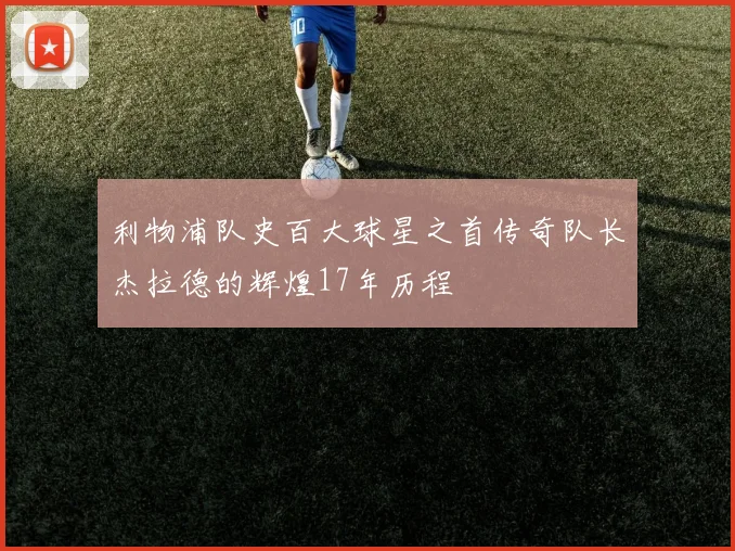利物浦队史百大球星之首传奇队长杰拉德的辉煌17年历程