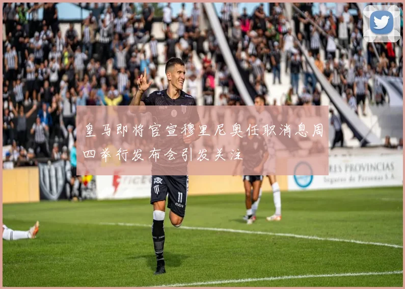 皇马即将官宣穆里尼奥任职消息周四举行发布会引发关注