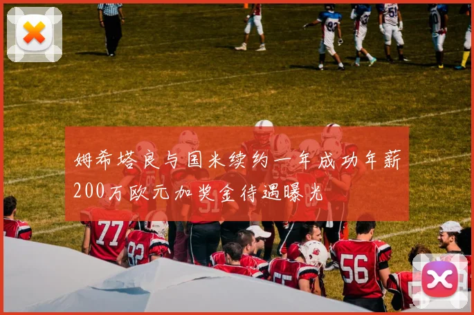 姆希塔良与国米续约一年成功年薪200万欧元加奖金待遇曝光