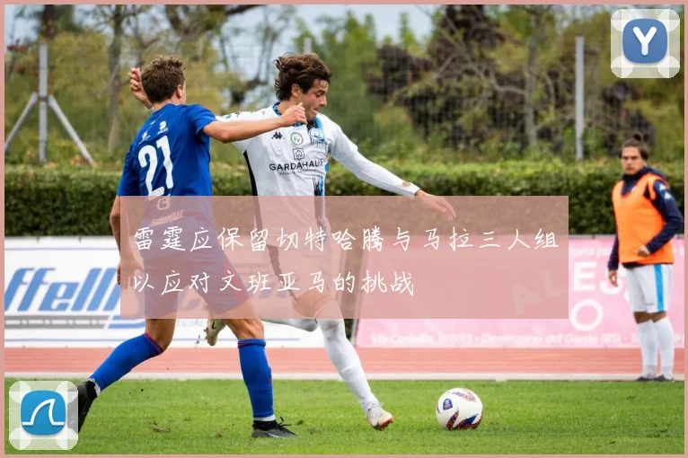 雷霆应保留切特哈腾与马拉三人组以应对文班亚马的挑战