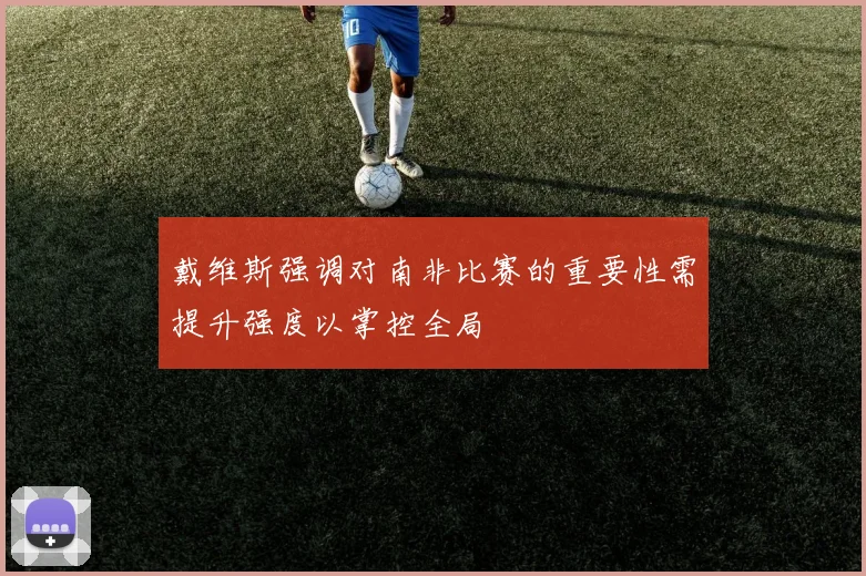 戴维斯强调对南非比赛的重要性需提升强度以掌控全局