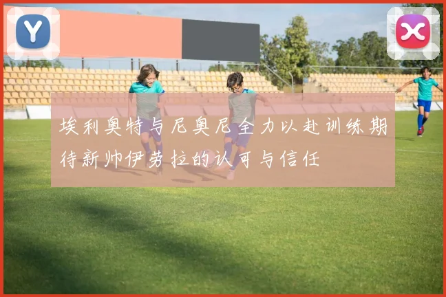 埃利奥特与尼奥尼全力以赴训练期待新帅伊劳拉的认可与信任
