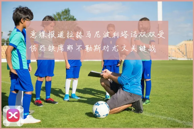 意媒报道拉赫马尼波利塔诺双双受伤恐缺席那不勒斯对尤文关键战